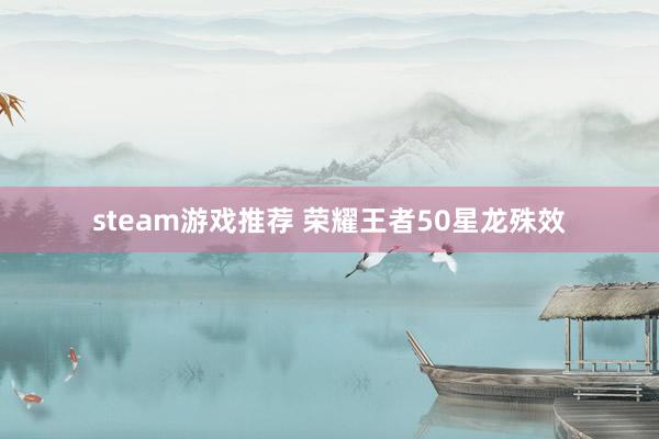 steam游戏推荐 荣耀王者50星龙殊效