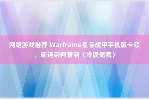 网络游戏推荐 Warframe星际战甲手机版卡顿，断连奈何管制（冷漠储藏）