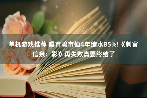 单机游戏推荐 曝育碧市值4年缩水85%!《刺客信条：影》再失败真要终结了