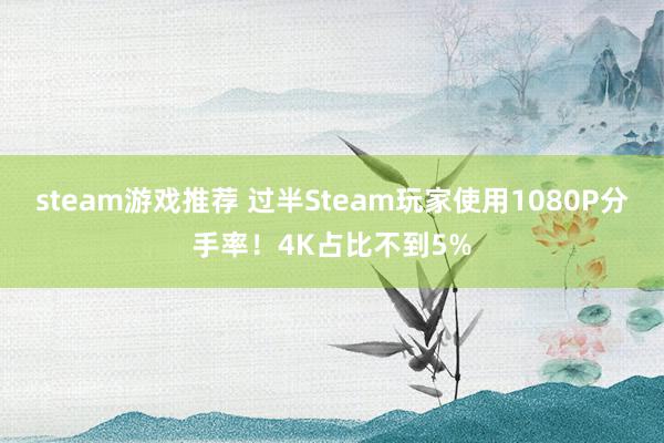 steam游戏推荐 过半Steam玩家使用1080P分手率！4K占比不到5%