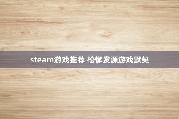 steam游戏推荐 松懈发源游戏默契