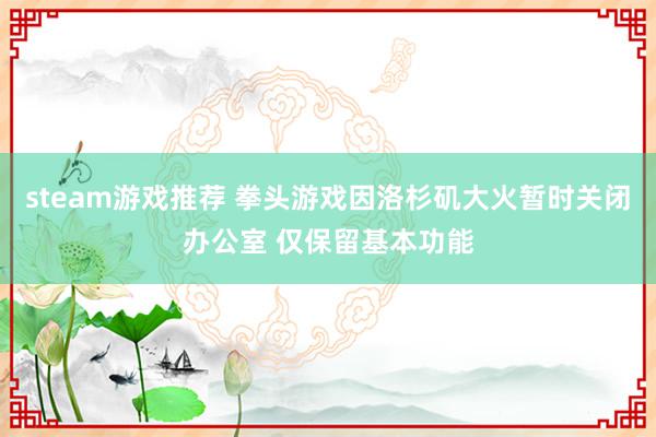 steam游戏推荐 拳头游戏因洛杉矶大火暂时关闭办公室 仅保留基本功能