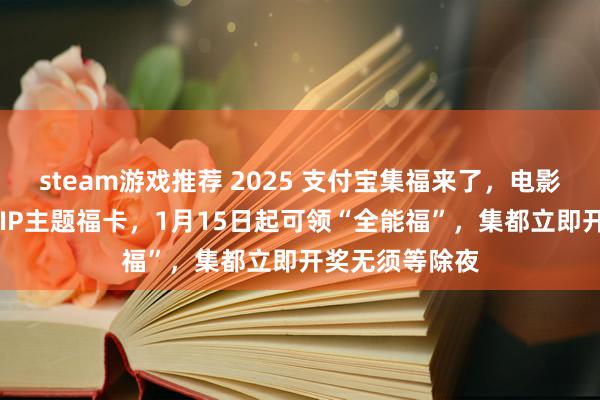 steam游戏推荐 2025 支付宝集福来了，电影、动漫等29套IP主题福卡，1月15日起可领“全能福”，集都立即开奖无须等除夜