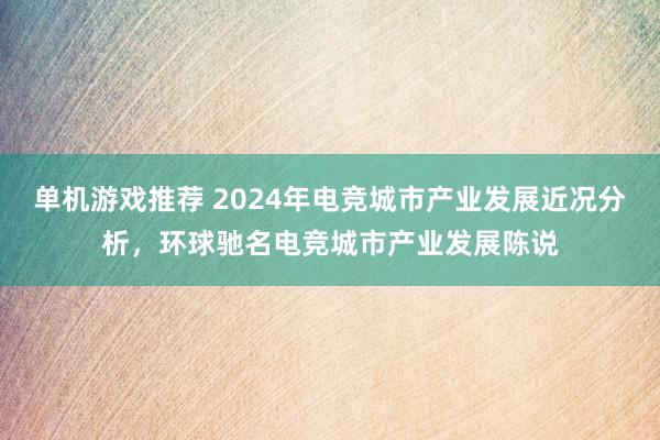 单机游戏推荐 2024年电竞城市产业发展近况分析，环球驰名电竞城市产业发展陈说