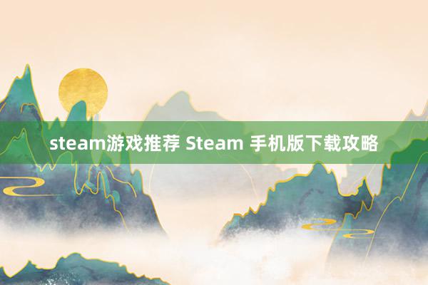 steam游戏推荐 Steam 手机版下载攻略