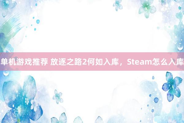 单机游戏推荐 放逐之路2何如入库，Steam怎么入库