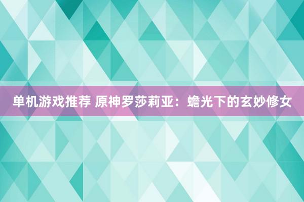 单机游戏推荐 原神罗莎莉亚：蟾光下的玄妙修女