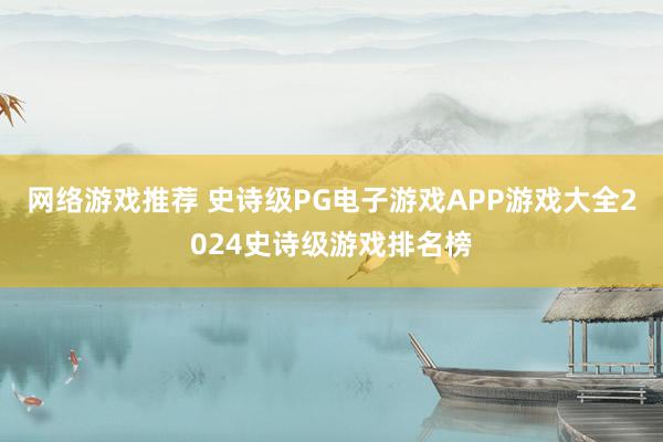 网络游戏推荐 史诗级PG电子游戏APP游戏大全2024史诗级游戏排名榜