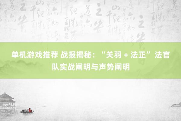 单机游戏推荐 战报揭秘：“关羽 + 法正” 法官队实战阐明与声势阐明