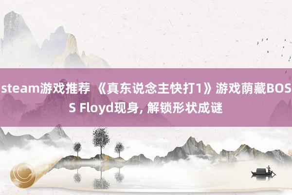 steam游戏推荐 《真东说念主快打1》游戏荫藏BOSS Floyd现身, 解锁形状成谜