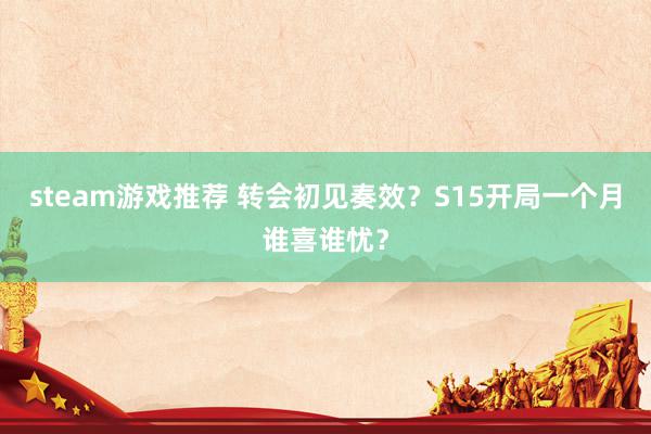 steam游戏推荐 转会初见奏效？S15开局一个月谁喜谁忧？