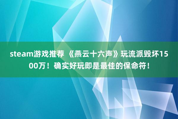 steam游戏推荐 《燕云十六声》玩流派毁坏1500万！确实好玩即是最佳的保命符！