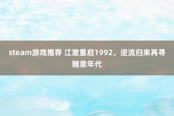 steam游戏推荐 江澈重启1992，逆流归来再寻随意年代