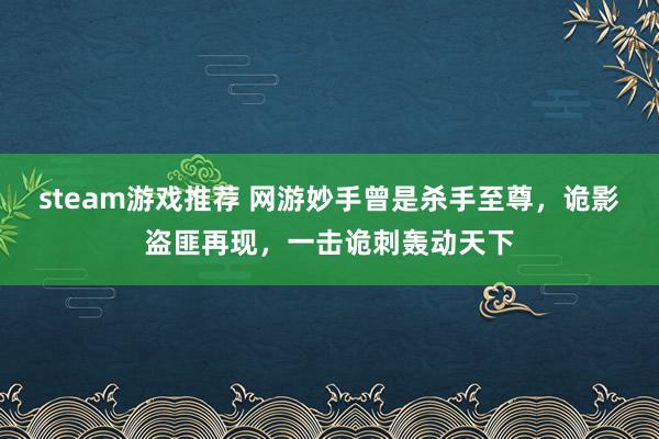 steam游戏推荐 网游妙手曾是杀手至尊，诡影盗匪再现，一击诡刺轰动天下