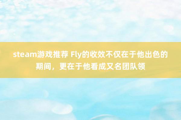 steam游戏推荐 Fly的收效不仅在于他出色的期间，更在于他看成又名团队领