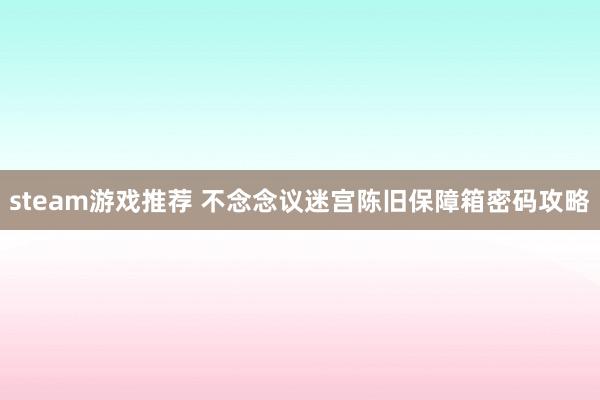 steam游戏推荐 不念念议迷宫陈旧保障箱密码攻略