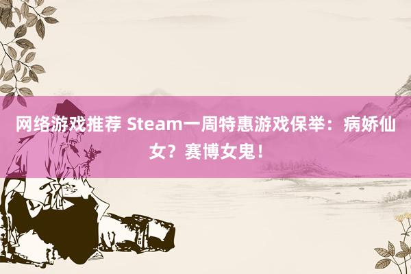 网络游戏推荐 Steam一周特惠游戏保举：病娇仙女？赛博女鬼！