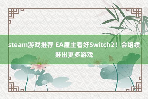 steam游戏推荐 EA雇主看好Switch2！会络续推出更多游戏