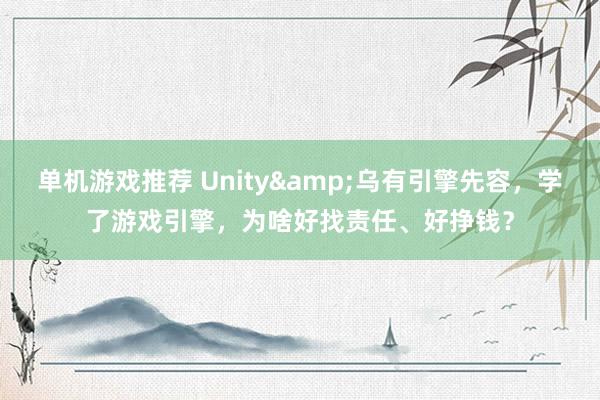 单机游戏推荐 Unity&乌有引擎先容，学了游戏引擎，为啥好找责任、好挣钱？