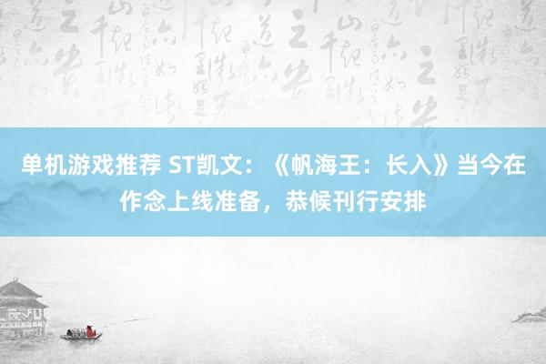 单机游戏推荐 ST凯文：《帆海王：长入》当今在作念上线准备，恭候刊行安排