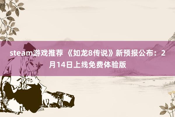 steam游戏推荐 《如龙8传说》新预报公布：2月14日上线免费体验版