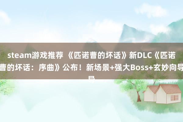 steam游戏推荐 《匹诺曹的坏话》新DLC《匹诺曹的坏话：序曲》公布！新场景+强大Boss+玄妙向导