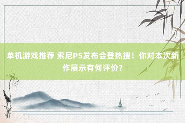 单机游戏推荐 索尼PS发布会登热搜！你对本次新作展示有何评价？