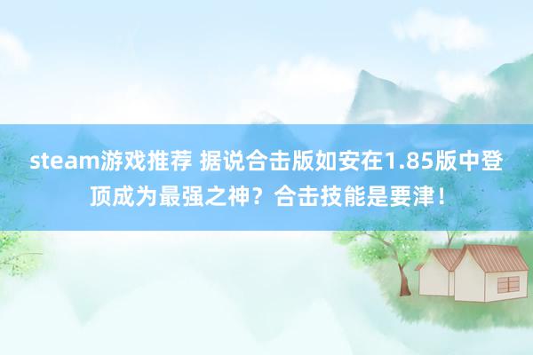 steam游戏推荐 据说合击版如安在1.85版中登顶成为最强之神？合击技能是要津！