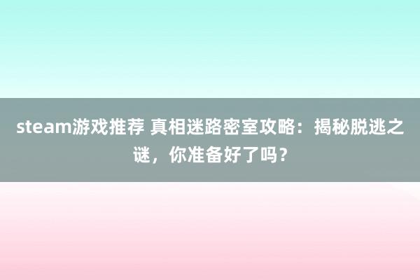 steam游戏推荐 真相迷路密室攻略：揭秘脱逃之谜，你准备好了吗？