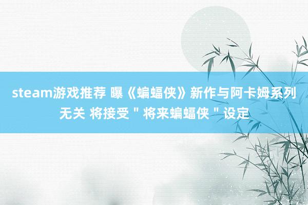 steam游戏推荐 曝《蝙蝠侠》新作与阿卡姆系列无关 将接受＂将来蝙蝠侠＂设定