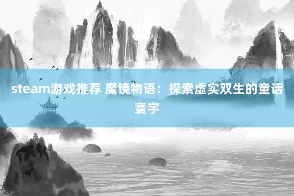 steam游戏推荐 魔镜物语：探索虚实双生的童话寰宇