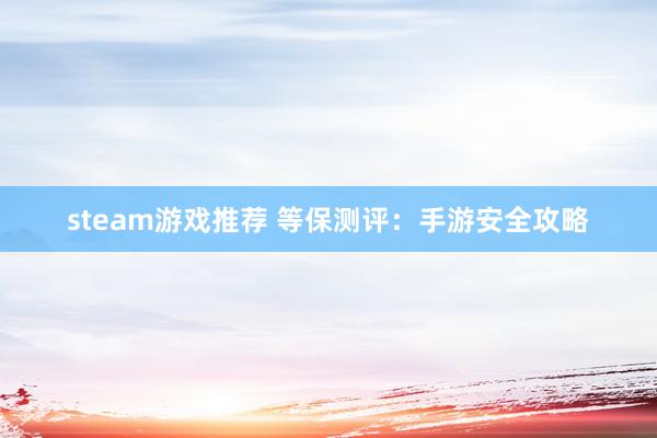 steam游戏推荐 等保测评：手游安全攻略