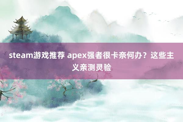 steam游戏推荐 apex强者很卡奈何办？这些主义亲测灵验