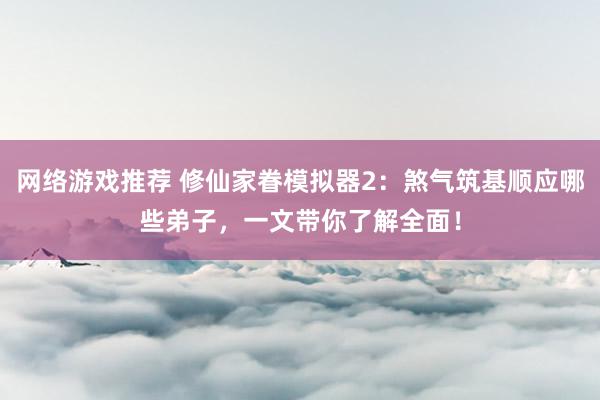 网络游戏推荐 修仙家眷模拟器2：煞气筑基顺应哪些弟子，一文带你了解全面！