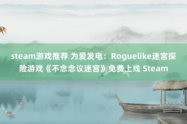 steam游戏推荐 为爱发电：Roguelike迷宫探险游戏《不念念议迷宫》免费上线 Steam