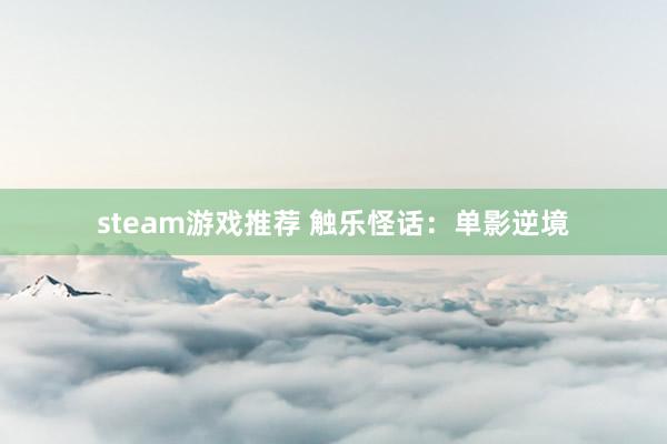 steam游戏推荐 触乐怪话：单影逆境