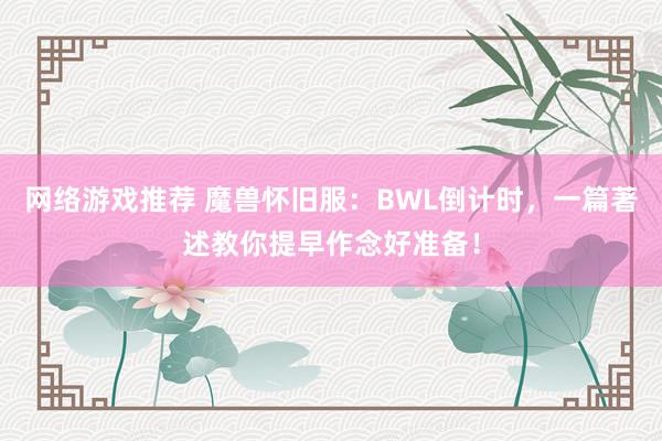 网络游戏推荐 魔兽怀旧服：BWL倒计时，一篇著述教你提早作念好准备！